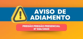 AVISO DE ADIAMENTO DE LICITAÇÃO PREGÃO PRESENCIAL Nº. 026/2023