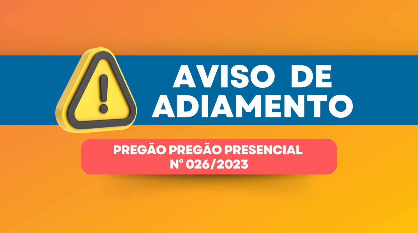 AVISO DE ADIAMENTO DE LICITAÇÃO PREGÃO PRESENCIAL Nº. 026/2023
